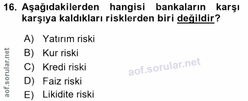 16. soru: Aşağıdakilerden hangisi bankaların karşı karşıya kaldıkları risklerden biri değildir? A) Yatırım riski B) Kur riski C…