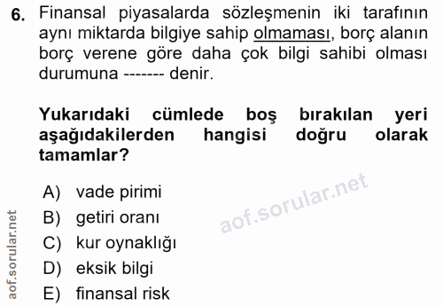 6. soru: Finansal piyasalarda sözleşmenin iki tarafının aynı miktarda bilgiye sahip olmaması, borç alanın borç verene göre dah…