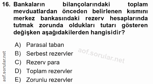 16. soru: Bankaların bilançolarındaki toplam mevduatlardan önceden belirlenen kismını merkez bankasındaki rezerv hesaplarında t…