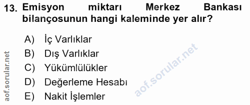 13. soru: Emisyon miktarı Merkez Bankası bilançosunun hangi kaleminde yer alır? A) Iç Varlıklar B) Dış Varlıklar of. C) Yükümlü…