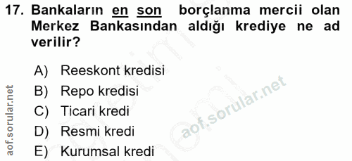 17. soru: Bankaların en son borçlanma mercii olan Merkez Bankasından aldığı krediye ne ad verilir? A) Reeskont kredisi B) Repo…