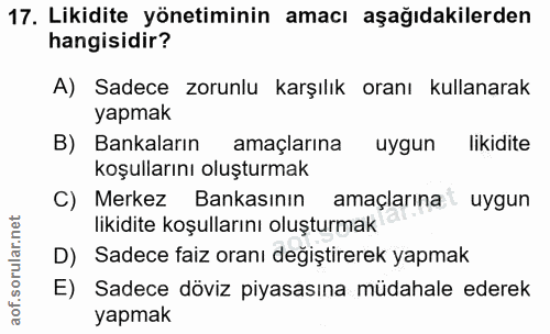 17. soru: Likidite yönetiminin amacı aşağıdakilerden hangisidir? A) Sadece zorunlu karşılık oranı kullanarak yapmak B) Bankalar…