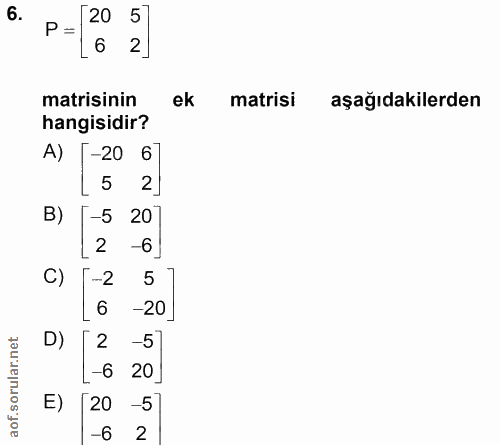 6. soru: P = 20 5| 6 2 matisinin ek matrisi aşağıdakilerden hangisidir? A) [-2 %] B) -5 20 2 -6] C) -2 5 6 -20 D) -51 -6 20 E)…