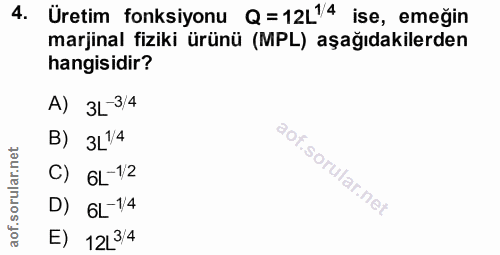 4. soru: Üretim fonksiyonu Q=12L14 ise, emeğin marjinal fiziki ürünü (MPL) aşağıdakilerden hangisidir? A) 3L-3/4 B) 3L14 C) 6L…