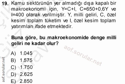 19. soru: Kamu sektörünün yer almadığı dışa kapalı bir makroekonomi için, Y=C+I, C=650+0,6Y ve |=400 olarak verilmiştir. Y, mil…
