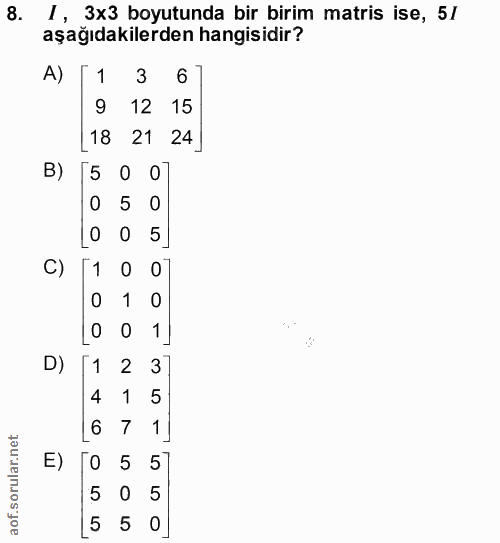 8. soru: 1, 3x3 boyutunda bir birim matris ise, 5/ aşağıdakilerden hangisidir? A) [1 3 6 9 12 15 [18 21 24] B) 0 5 LO O 5] C)…