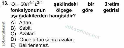 13. soru: Q = 50K14_3/4 şeklindeki bir üretim fonksiyonunun ölçeğe göre getirisi aşağıdakilerden hangisidir? A) Artan. B) Sabit…