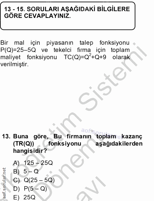 13. soru: 13 - 15. SORULARI AŞAĞIDAKİ BİLGİLERE GÖRE CEVAPLAYINIZ. Bir mal için piyasanın talep fonksiyonu P(Q)=25-5Q ve tekelc…
