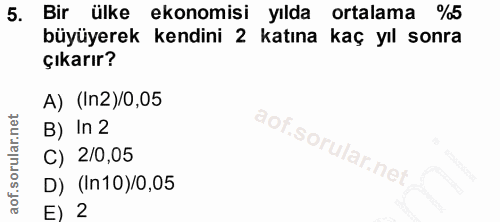 5. soru: Bir ülke ekonomisi yılda ortalama %5 büyüyerek kendini 2 katına kaç yıl sonra çıkarır? A) (In2)/0,05 B) In 2 C) 2/0,0…