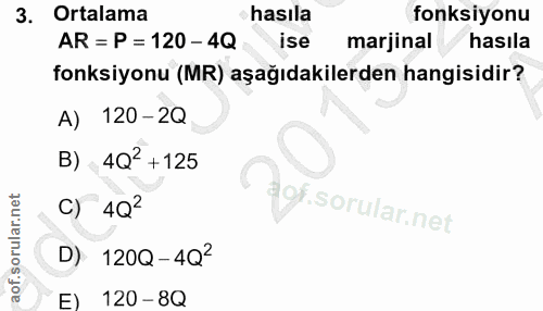 3. soru: Ortalama hasıla fonksiyonu AR = P = 120-4Q ise marjinal hasıla fonksiyonu (MR) aşağıdakilerden hangisidir? A) 120-2Q…
