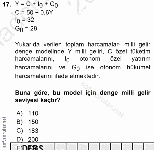 17. soru: Y= C + l0+ Go C = 50 + 0,6Y 10 =32 GO = 28 Yukarıda verilen toplam harcamalar- milli gelir denge modelinde Y milli ge…