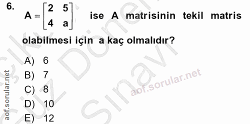 6. soru: 2 A = ise A matrisinin tekil matris olabilmesi için a kaç olmalıdır? A) 6 7 C) - 8 D) 10 E) 12