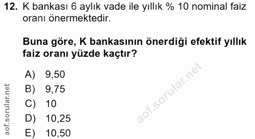 12. soru: K bankası 6 aylık vade ile yıllık % 10 nominal faiz oranı önermektedir. Buna göre, K bankasının önerdiği efektif yıll…