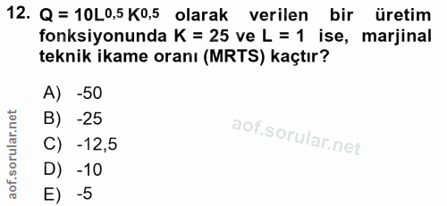 12. soru: Q = 10L0,5 K0,5 olarak verilen bir üretim fonksiyonunda K = 25 ve L = 1 ise, marjinal teknik ikame oranı (MRTS) kaçtı…