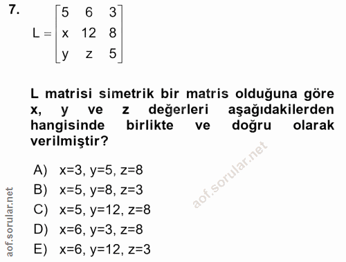 7. soru: [5 6 L= x 12 8 5 L matrisi simetrik bir matris olduğuna göre x, y ve değerleri aşağıdakilerden hangisinde birlikte do…