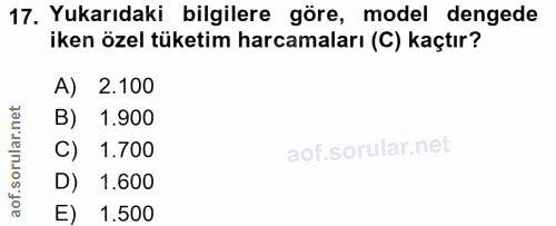 17. soru: Yukarıdaki bilgilere göre, model dengede iken özel tüketim harcamaları (C) kaçtır? A) 2.100 B) 1.900 C) 1.700 D) 1.60…