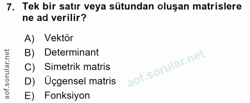 7. soru: Tek bir satır veya sütundan oluşan matrislere ne ad verilir? A) Vektör B) Determinant C) Simetrik matris D) Uçgensel…
