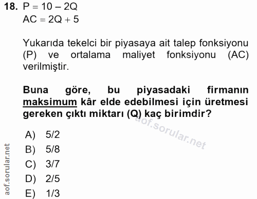 18. soru: P = 10 - 2Q AC = 2Q + 5 Yukarıda tekelci bir piyasaya ait talep fonksiyonu (P) ve ortalama maliyet fonksiyonu (AC) ve…