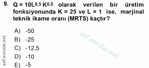 9. soru: Q = 10L0,5 K0,5 olarak verilen bir üretim fonksiyonunda K = 25 ve L = 1 ise, marjinal teknik ikame oranı (MRTS) kaçtı…