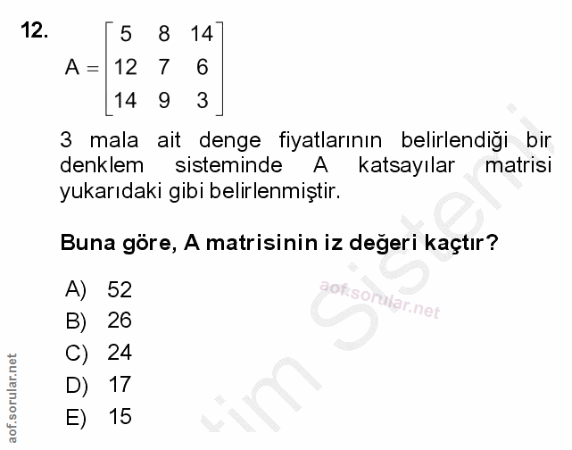 12. soru: 5 8 14 A = 12 7 6 _14 9 3 3 mala ait denge fiyatlarının belirlendiği bir denklem sisteminde Al katsayılar matrisi yuk…