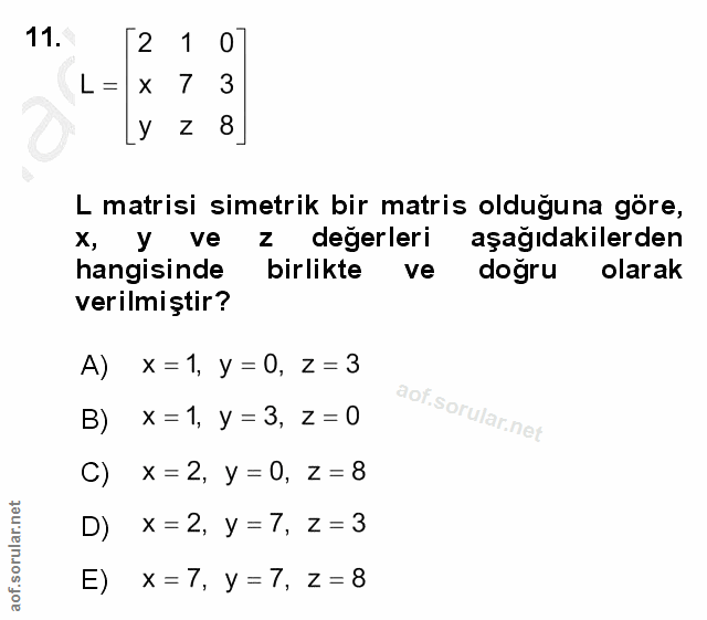 11. soru: 12 1 0 L= x 7 3 LY Z 8] L matrisi simetrik bir matris olduğuna göre, X, y ve z değerleri aşağıdakilerden hangisinde b…