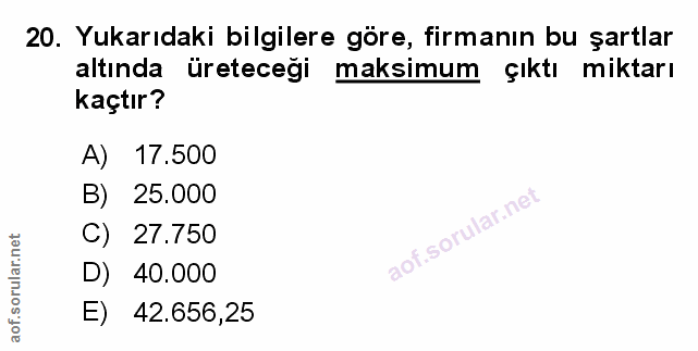 20. soru: Yukarıdaki bilgilere göre, firmanın bu şartlar altında üreteceği maksimum çıktı miktarı kaçtır? A) 17.500 B) 25.000 C…