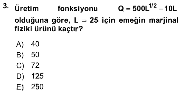 4. soru: Üretim fonksiyonu Q= 500L1/2 -10L olduğuna göre, L = 25 için emeğin marjinal fiziki ürünü kaçtır? A) 40 B) 50 C) 72 D…