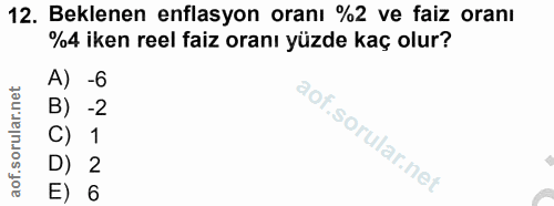 12. soru: Beklenen enflasyon oranı %2 ve faiz oranı %4 iken reel faiz oranı yüzde kaç olur? A) -6 B) -2 C) 1 D) 2 E) 6