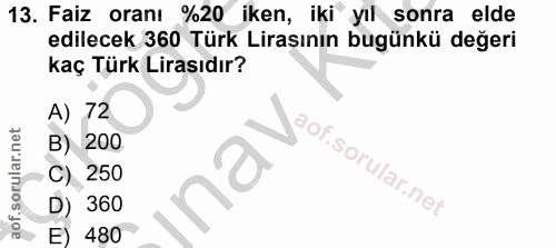 13. soru: Faiz oranı %20 iken, iki yıl sonra elde edilecek 360 Türk Liraşının bugünkü değeri kaç Türk Lirasıdır? A) 72 B) 200 C…