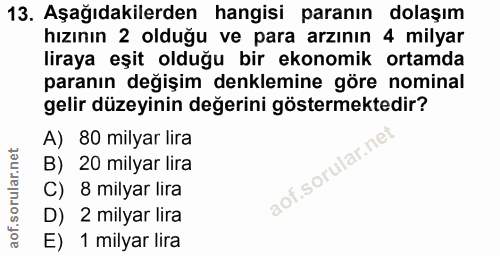 13. soru: Aşağıdakilerden hangisi paranın dolaşım hızının 2 olduğu ve para arzının 4 milyar liraya eşit olduğu bir ekonomik ort…