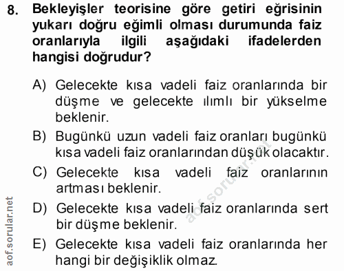 8. soru: Bekleyişler teorisine göre getiri eğrisinin yukarı doğru egimli olması durumunda faiz oranlarıyla ilgili aşağıdaki if…