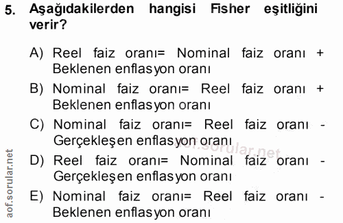 5. soru: Aşağıdakilerden hangisi Fisher eşitliğini verir? A) Reel faiz oranı= Nominal faiz oranı + Beklenen enflas yon oranı B…