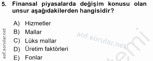 5. soru: Finansal piyasalarda değişim konusu olan unsur aşağıdakilerden hangisidir? A) Hizmetler B) Mallar C) Lüks mallar D) U…