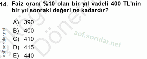 14. soru: Faiz oranı %10 olan bir yıl vadeli 400 TL'nin bir yıl sonraki değeri ne kadardır? A) 390 B) 400 C) 410 D) 415 E) 440
