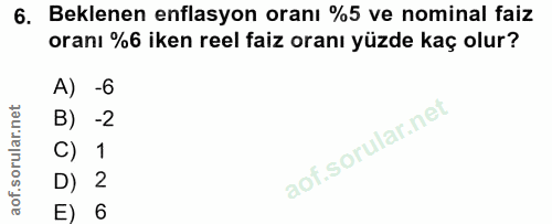 6. soru: Beklenen enflasyon oranı %5 ve nominal faiz oranı %6 iken reel faiz oranı yüzde kaç olur? A) -6 B) -2 C) 1 D) 2