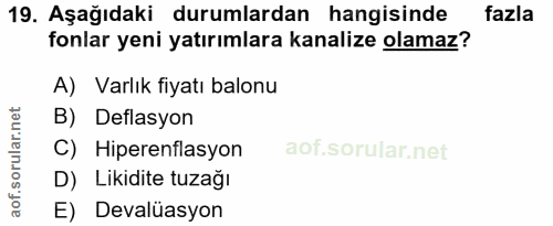 19. soru: Aşağıdaki durumlardan hangisinde fazla fonlar yeni yatırımlara kanalize olamaz? A) Varlık fiyatı balonu B) Deflasyon…