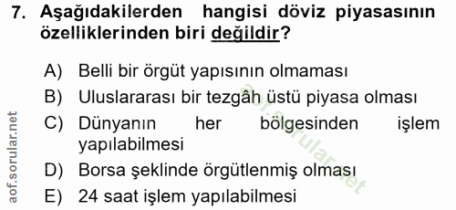 7. soru: Aşağıdakilerden hangisi döviz piyasasının özelliklerinden biri değildir? A) Belli bir örgüt yapısının olmaması B) Ulu…