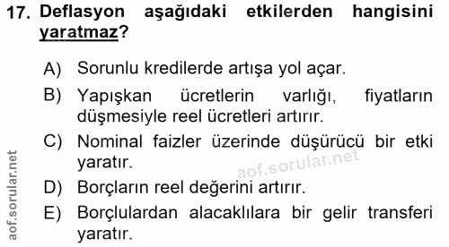17. soru: Deflasyon aşağıdaki etkilerden hangisini yaratmaz? A) Sorunlu kredilerde artışa yol açar. B) Yapışkan ücretlerin varl…