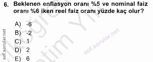 6. soru: Beklenen enflasyon oranı %5 ve nominal faiz oranı %6 iken reel faiz oranı yüzde kaç olur? A) -6 B) -2 C) 1 D) 2 E) 6