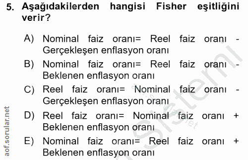 5. soru: Aşağıdakilerden hangisi Fisher eşitliğini verir? A) Nominal faiz oranı= Reel faiz oranı - Gerçekleşen enflasyon oranı…