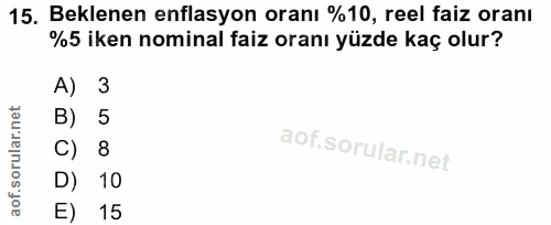 15. soru: Beklenen enflasyon oranı %10, reel faiz oranı %5 iken nominal faiz oranı yüzde kaç olur? A) 3 B) 5 C) 8 D) 10 E) 15