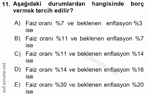 11. soru: Aşağıdaki durumlardan hangisinde borç vermek tercih edilir? A) Faiz oranı %7 ve beklenen enflasyon %3 ise B) Faiz ora…