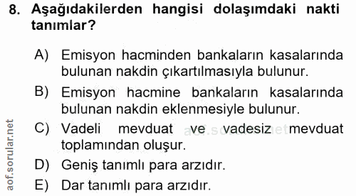 8. soru: Aşağıdakilerden hangisi dolaşımdaki nakti tanımlar? A) Emisyon hacminden bankaların kasalarında bulunan nakdin çıkart…
