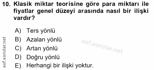 10. soru: Klasik miktar teorisine göre para miktarı ile fiyatlar genel düzeyi arasında nasıl bir ilişki vardır? A) Ters yönlü B…