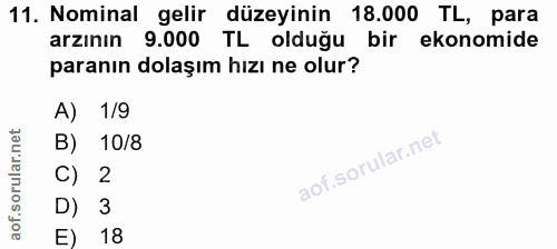 11. soru: Nominal gelir düzeyinin 18.000 TL, para arzının 9.000 TL olduğu bir ekonomide paranın dolaşım hızı ne olur? A) 1/9 B)…