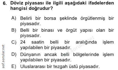 6. soru: Döviz piyasası ile ilgili aşağıdaki ifadelerden hangisi doğrudur? A) Belirli bir borsa şeklinde örgütlenmiş bir piyas…