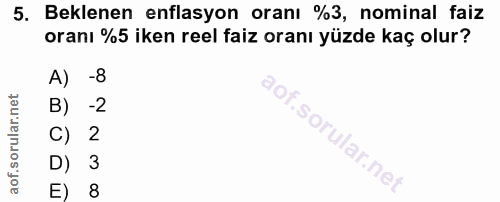 5. soru: Beklenen enflasyon oranı %3, nominal faiz oranı %5 iken reel faiz oranı yüzde kaç olur? A) -8 B) -2 C) 2 D) 3 E) 8
