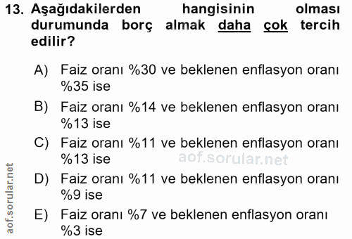13. soru: Aşağıdakilerden hangisinin olması durumunda borç almak daha çok tercih edilir? A) Faiz oranı %30 ve beklenen enflasyo…