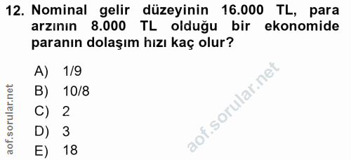 12. soru: Nominal gelir düzeyinin 16.000 TL, para arzının 8.000 TL olduğu bir ekonomide paranın dolaşım hızı kaç olur? A) 1/9 B…