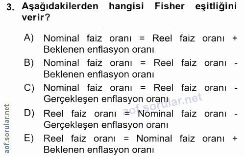 3. soru: Aşağıdakilerden hangisi Fisher eşitliğini verir? A) Nominal faiz oranı = Reel faiz oranı + Beklenen enflasyon oranı B…
